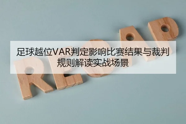 足球越位VAR判定影响比赛结果与裁判规则解读实战场景