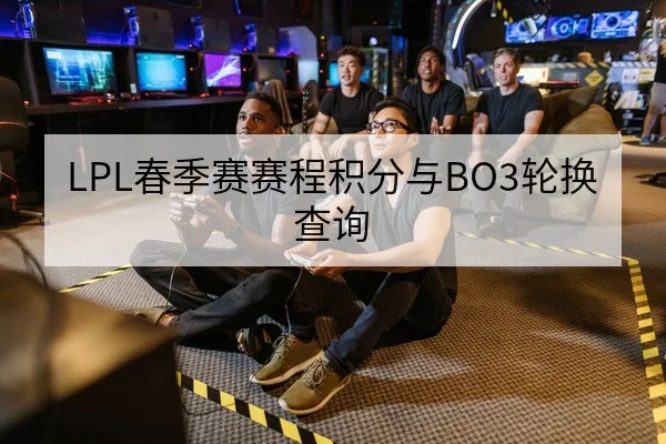 LPL春季赛赛程积分与BO3轮换查询