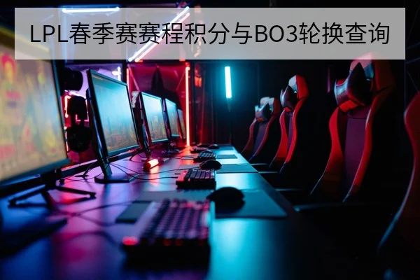 LPL春季赛赛程积分与BO3轮换查询
