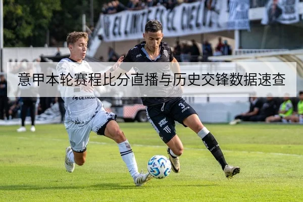 意甲本轮赛程比分直播与历史交锋数据速查