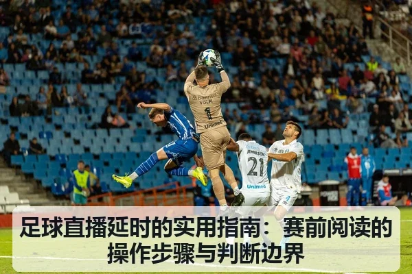 足球直播延时的实用指南:赛前阅读的操作步骤与判断边界